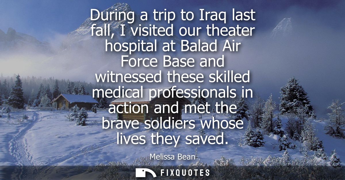During a trip to Iraq last fall, I visited our theater hospital at Balad Air Force Base and witnessed these skilled medi