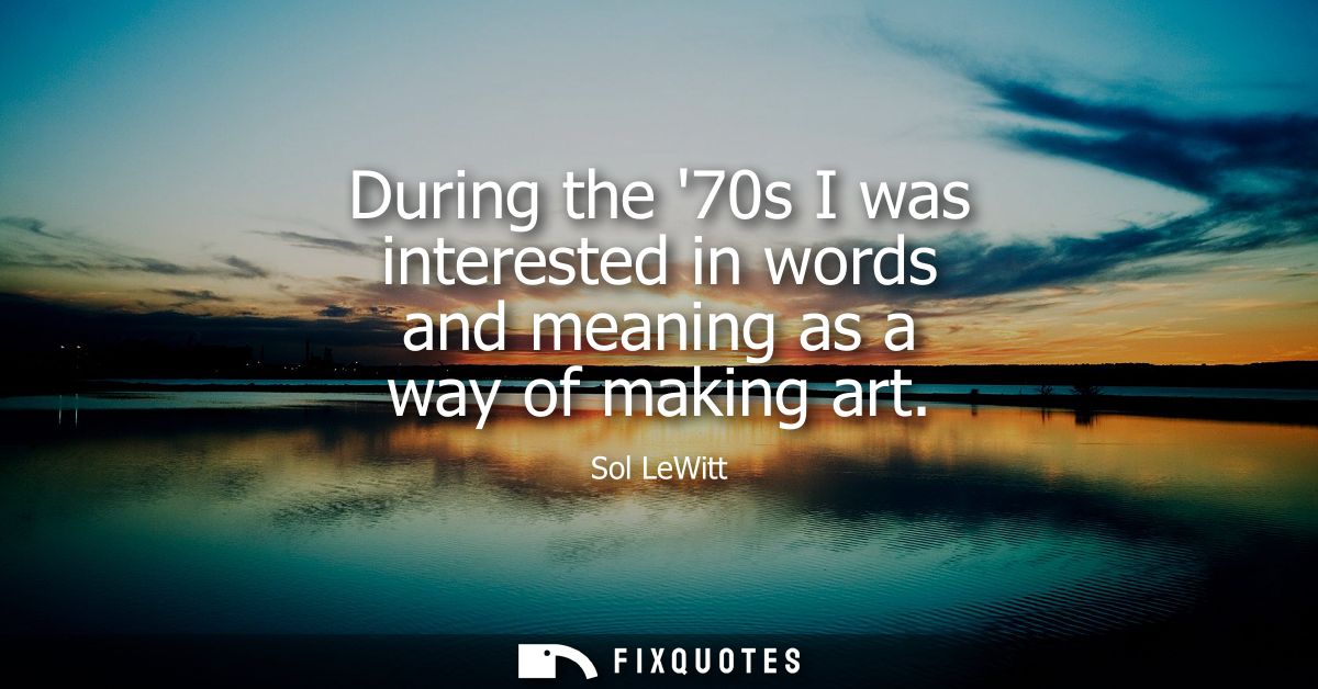 During the 70s I was interested in words and meaning as a way of making art