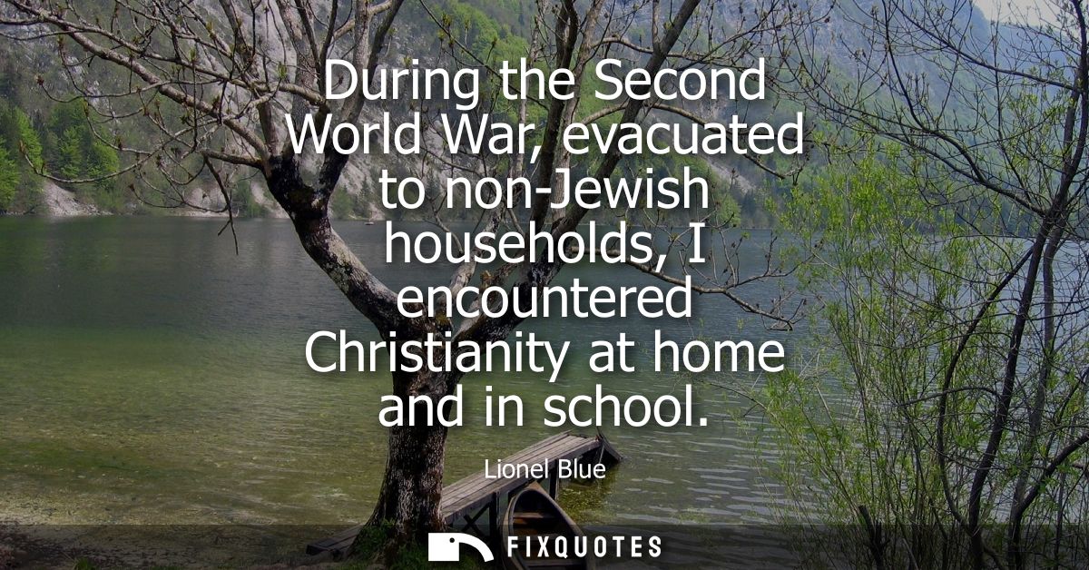 During the Second World War, evacuated to non-Jewish households, I encountered Christianity at home and in school