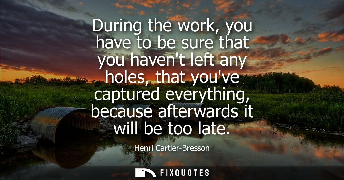 During the work, you have to be sure that you havent left any holes, that youve captured everything, because afterwards 