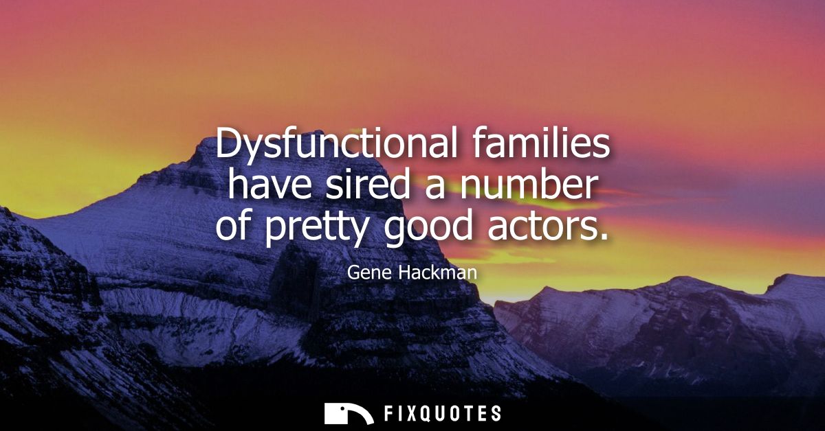 Dysfunctional families have sired a number of pretty good actors