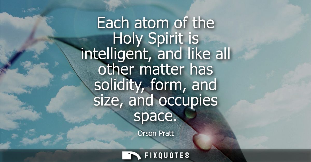 Each atom of the Holy Spirit is intelligent, and like all other matter has solidity, form, and size, and occupies space