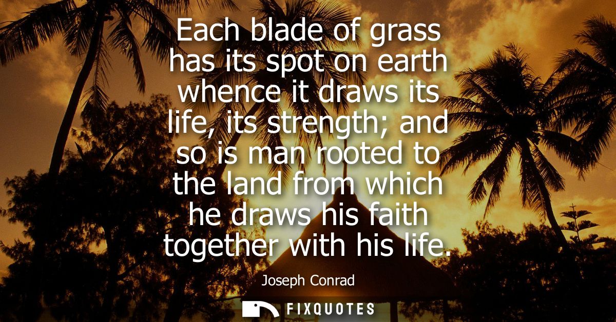 Each blade of grass has its spot on earth whence it draws its life, its strength and so is man rooted to the land from w
