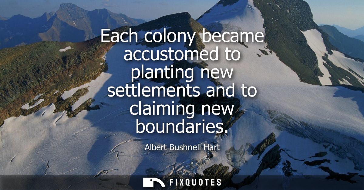 Each colony became accustomed to planting new settlements and to claiming new boundaries