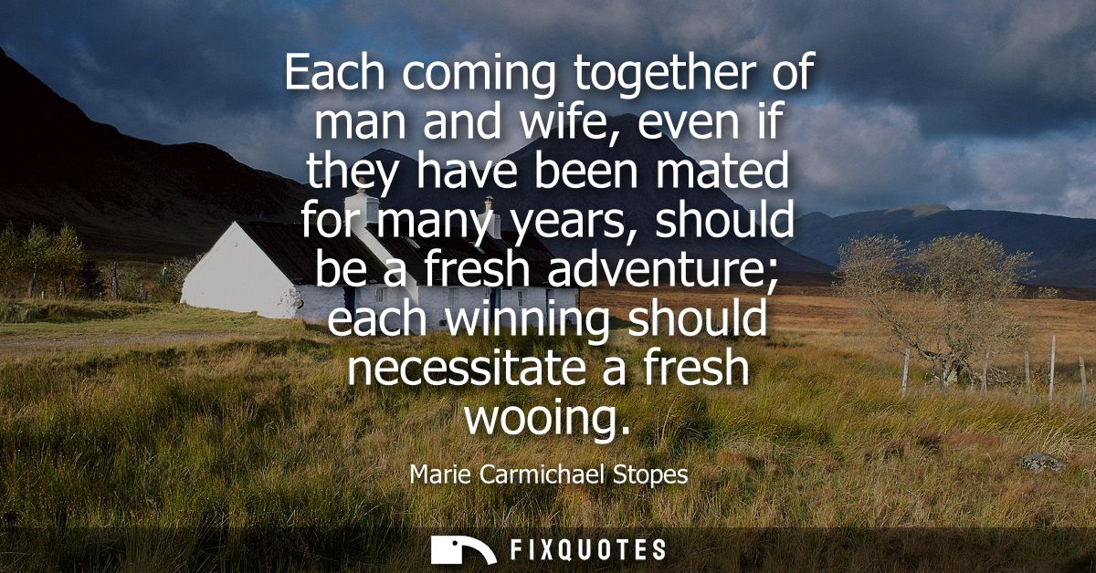Each coming together of man and wife, even if they have been mated for many years, should be a fresh adventure each winn