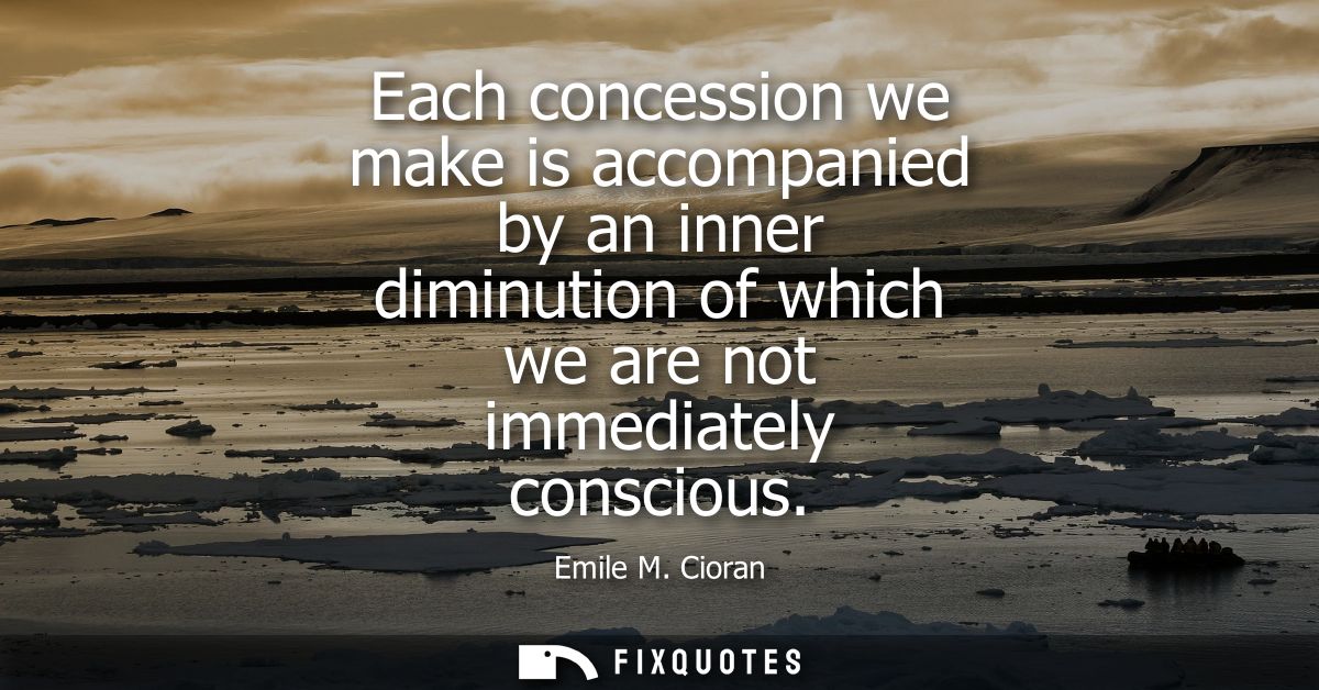 Each concession we make is accompanied by an inner diminution of which we are not immediately conscious