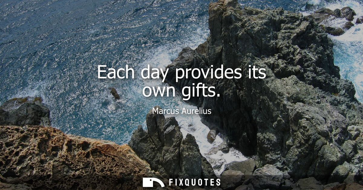 Each day provides its own gifts