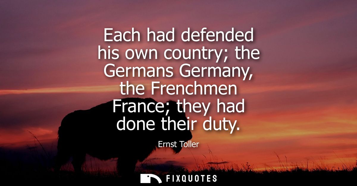 Each had defended his own country the Germans Germany, the Frenchmen France they had done their duty