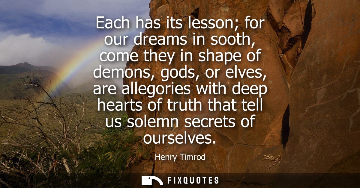 Each has its lesson for our dreams in sooth, come they in shape of demons, gods, or elves, are allegories with deep hear