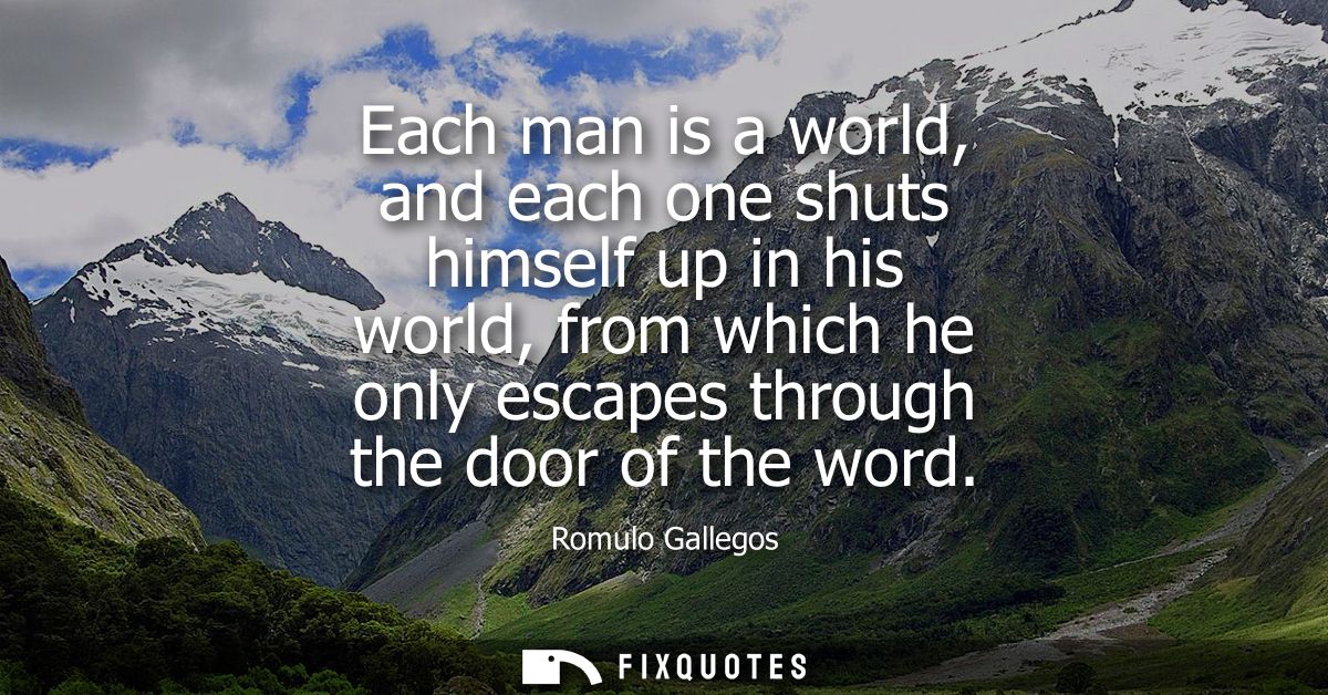 Each man is a world, and each one shuts himself up in his world, from which he only escapes through the door of the word