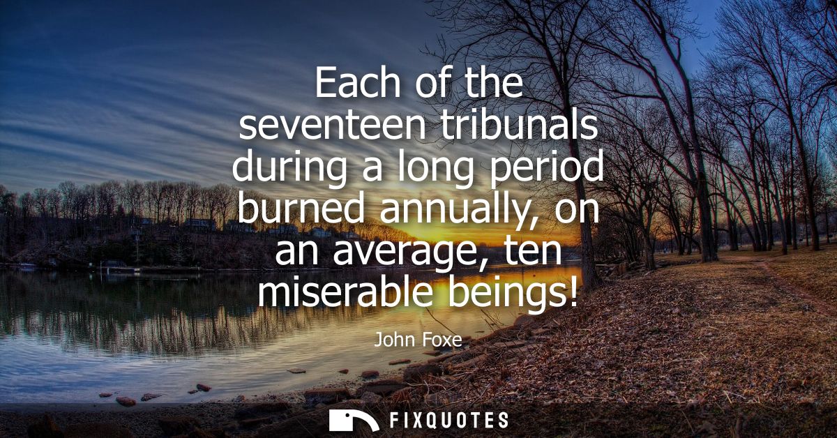 Each of the seventeen tribunals during a long period burned annually, on an average, ten miserable beings!