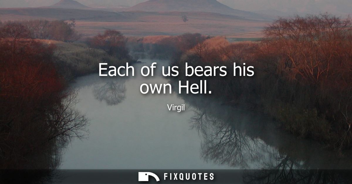 Each of us bears his own Hell
