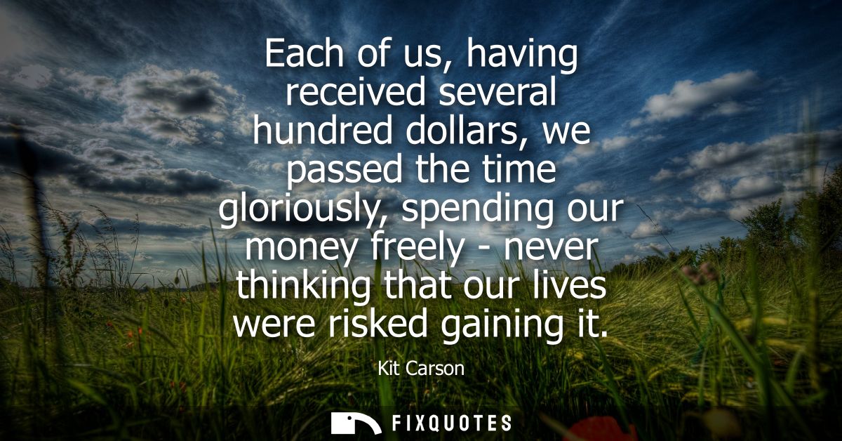 Each of us, having received several hundred dollars, we passed the time gloriously, spending our money freely - never th