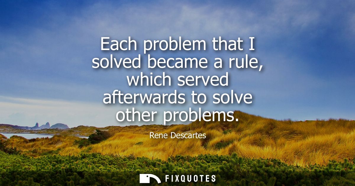 Each problem that I solved became a rule, which served afterwards to solve other problems