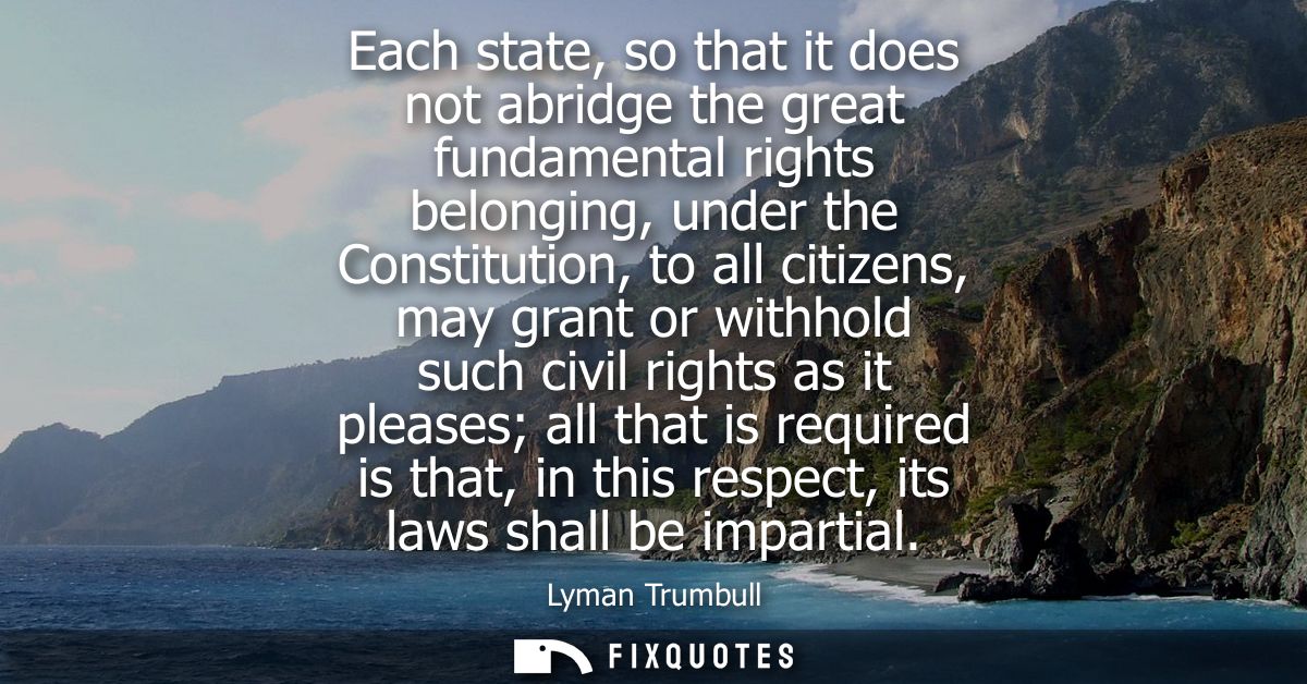 Each state, so that it does not abridge the great fundamental rights belonging, under the Constitution, to all citizens,