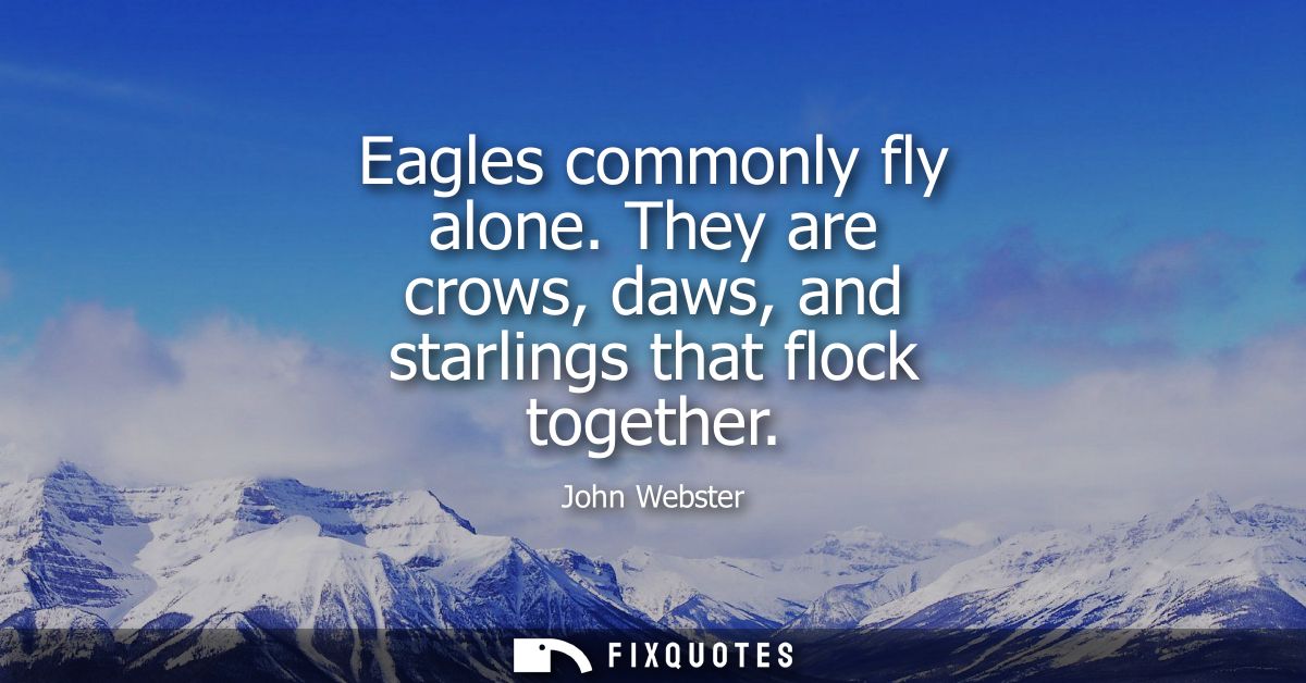 Eagles commonly fly alone. They are crows, daws, and starlings that flock together