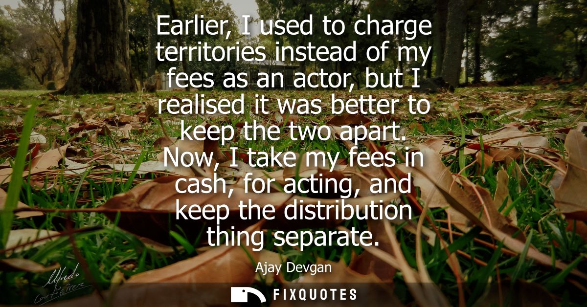 Earlier, I used to charge territories instead of my fees as an actor, but I realised it was better to keep the two apart