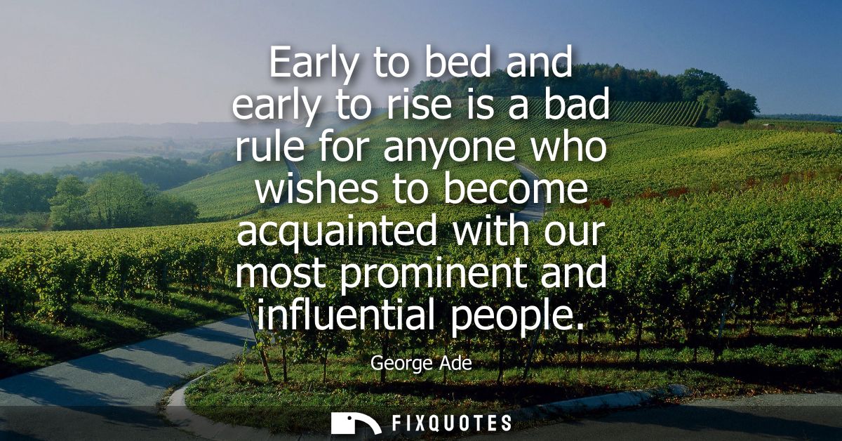 Early to bed and early to rise is a bad rule for anyone who wishes to become acquainted with our most prominent and infl