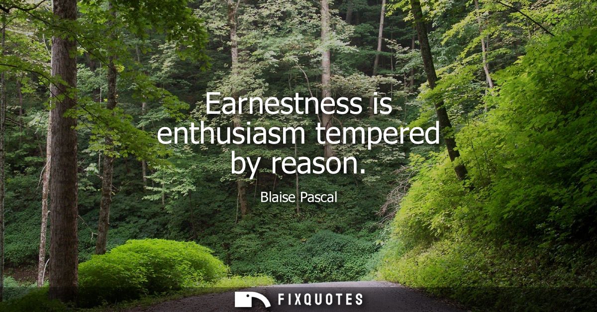 Earnestness is enthusiasm tempered by reason