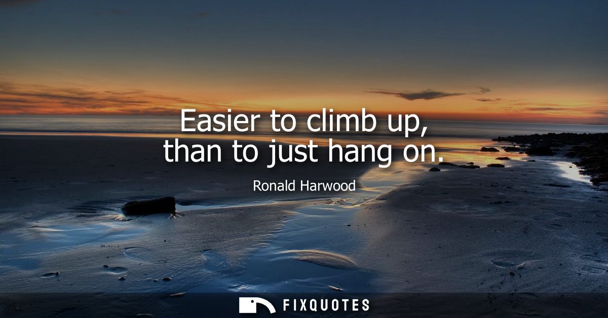 Easier to climb up, than to just hang on