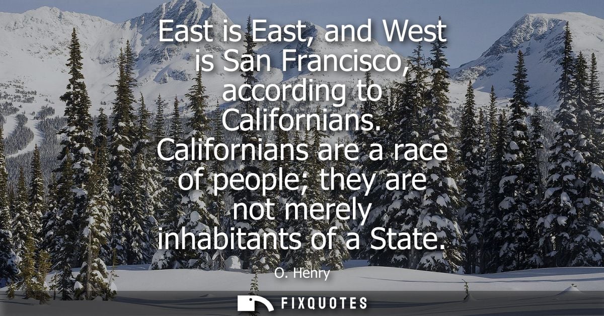 East is East, and West is San Francisco, according to Californians. Californians are a race of people they are not merel