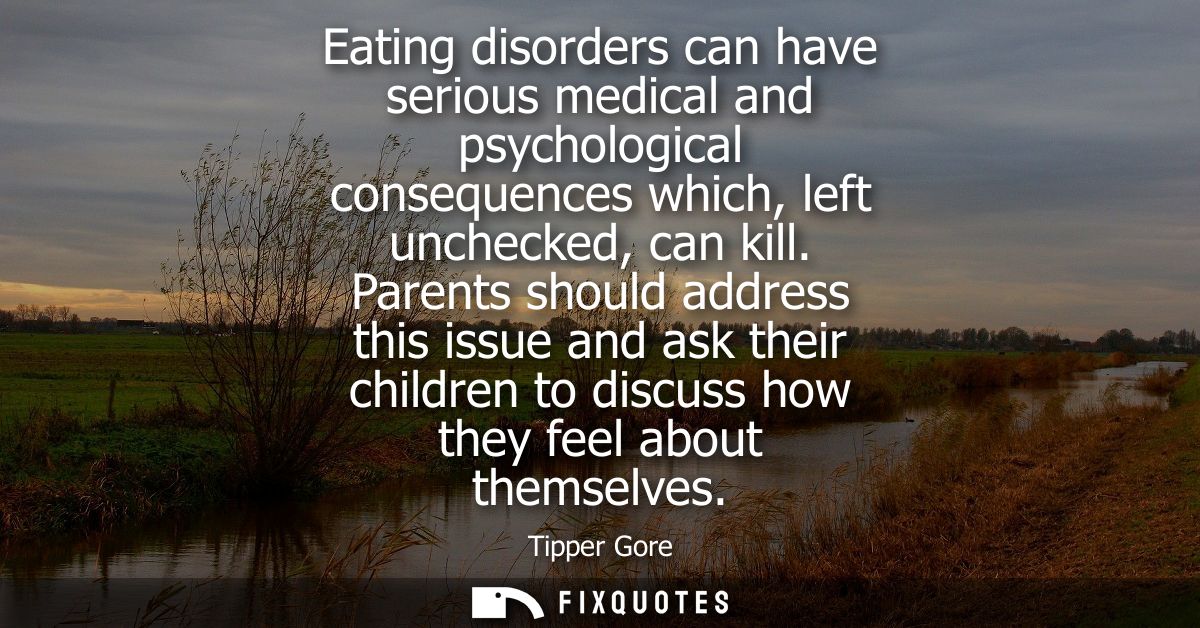 Eating disorders can have serious medical and psychological consequences which, left unchecked, can kill.