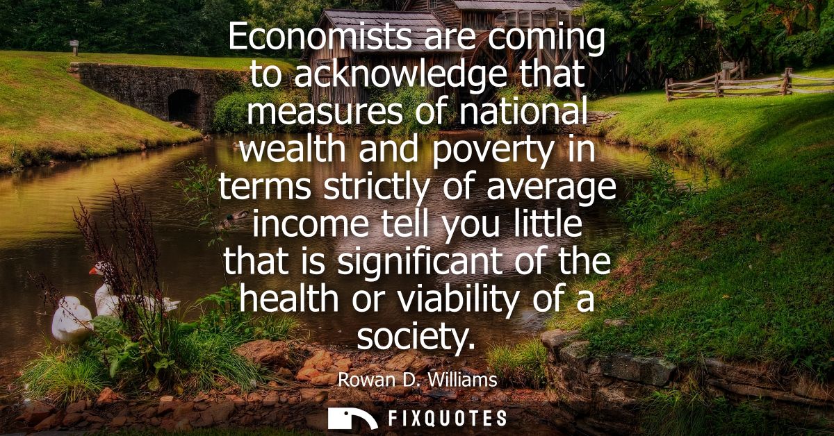 Economists are coming to acknowledge that measures of national wealth and poverty in terms strictly of average income te