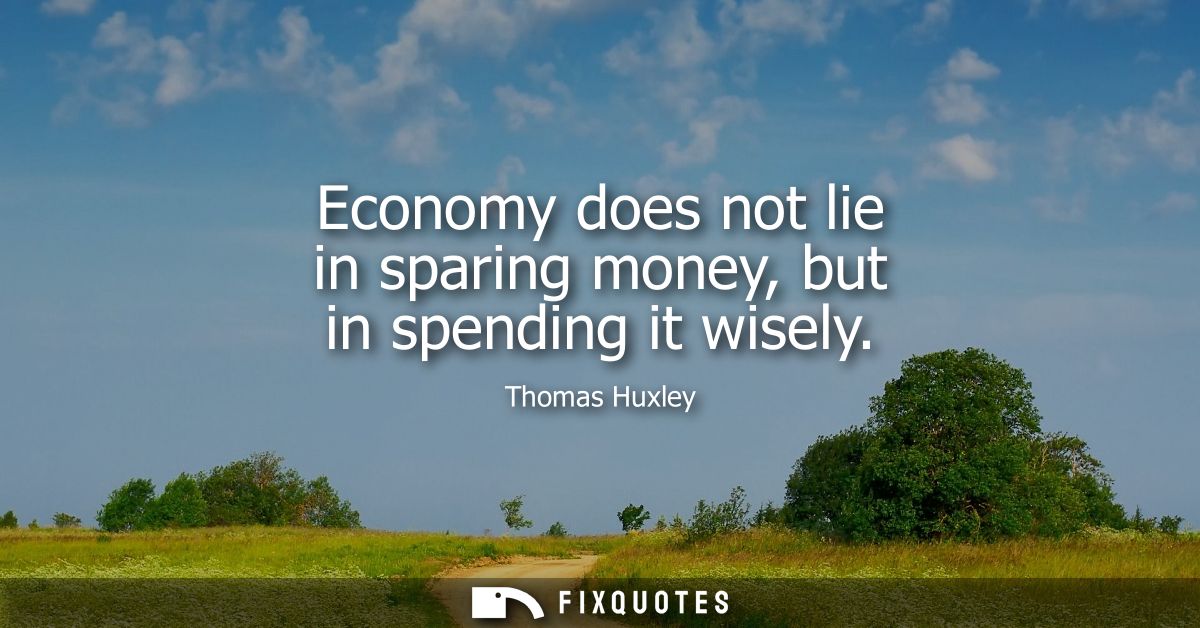 Economy does not lie in sparing money, but in spending it wisely