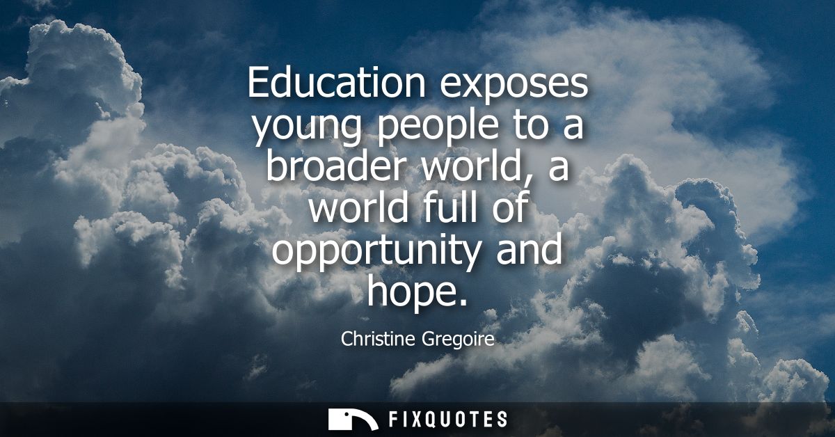 Education exposes young people to a broader world, a world full of opportunity and hope