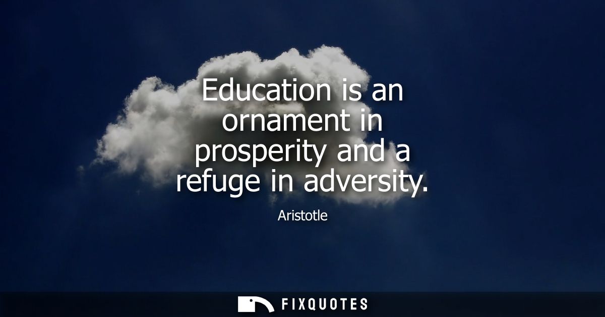 Education is an ornament in prosperity and a refuge in adversity