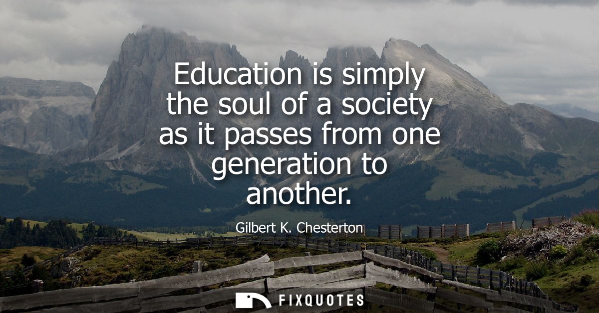Education is simply the soul of a society as it passes from one generation to another