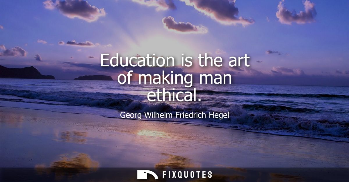 Education is the art of making man ethical