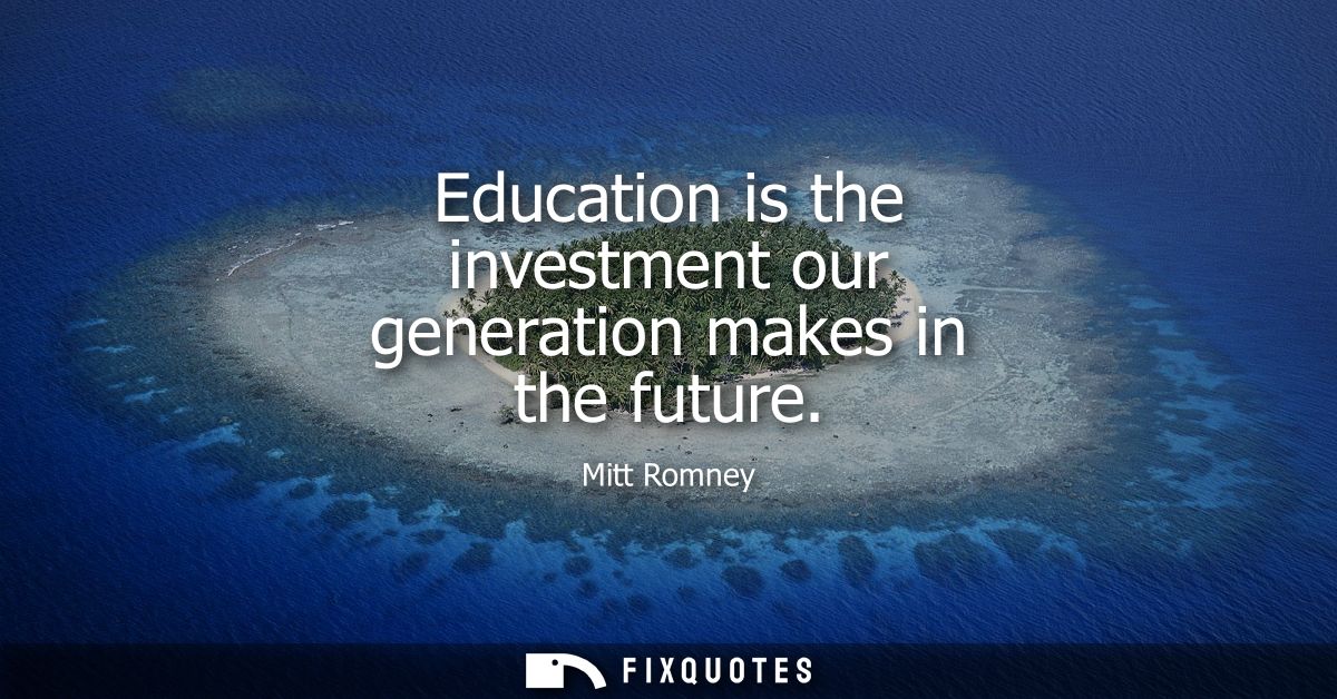 Education is the investment our generation makes in the future