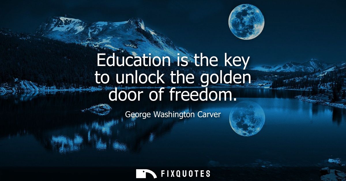 Education is the key to unlock the golden door of freedom