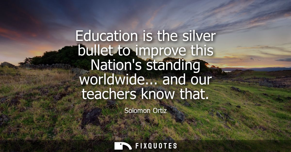 Education is the silver bullet to improve this Nations standing worldwide... and our teachers know that