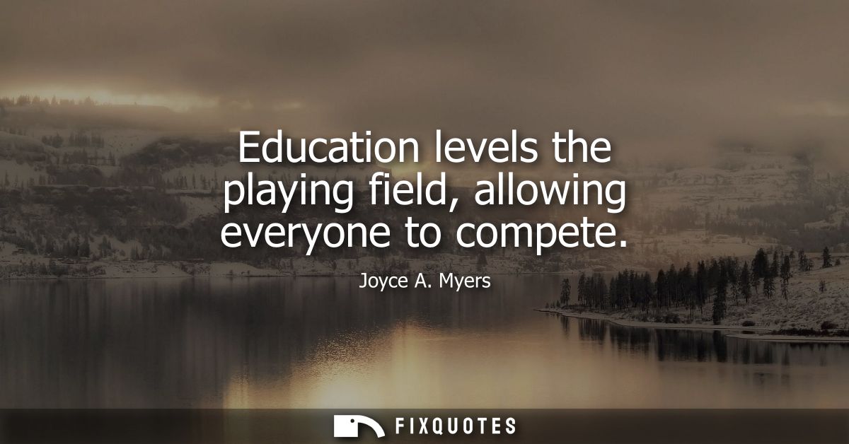 Education levels the playing field, allowing everyone to compete