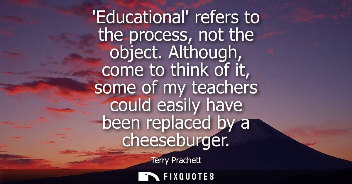 Educational refers to the process, not the object. Although, come to think of it, some of my teachers could easily have 