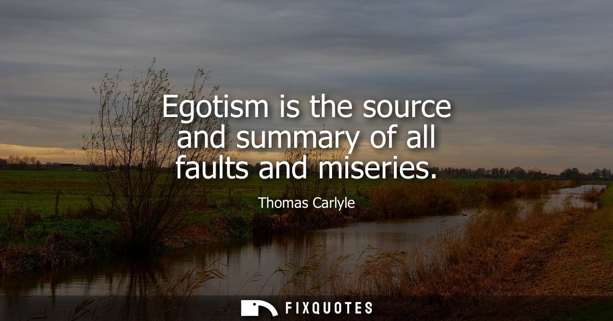 Egotism is the source and summary of all faults and miseries