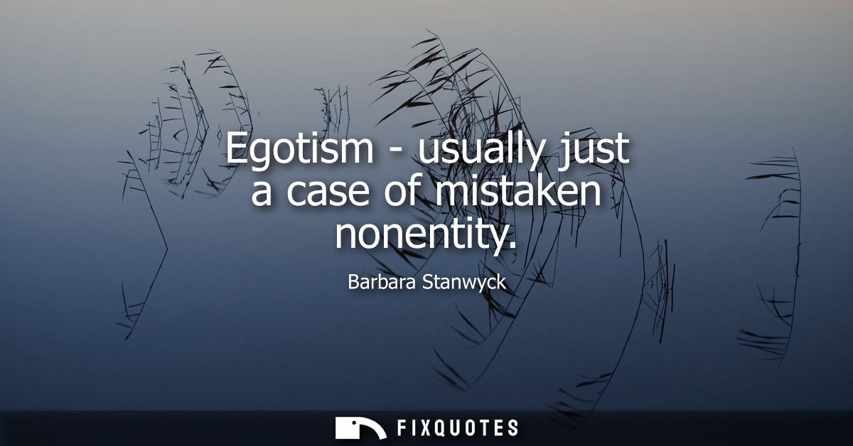 Egotism - usually just a case of mistaken nonentity