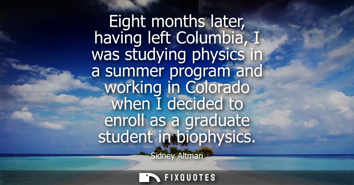 Eight months later, having left Columbia, I was studying physics in a summer program and working in Colorado when I deci
