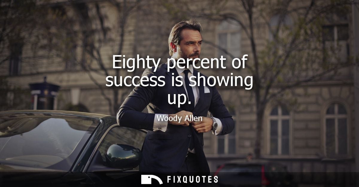 Eighty percent of success is showing up