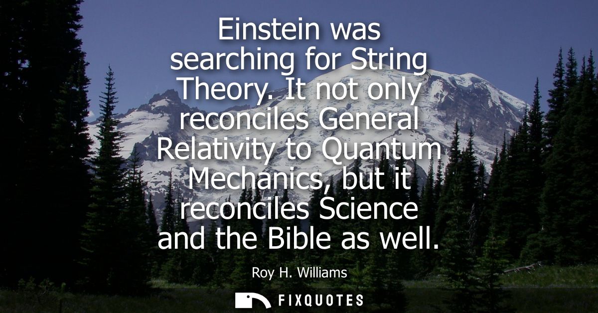 Einstein was searching for String Theory. It not only reconciles General Relativity to Quantum Mechanics, but it reconci