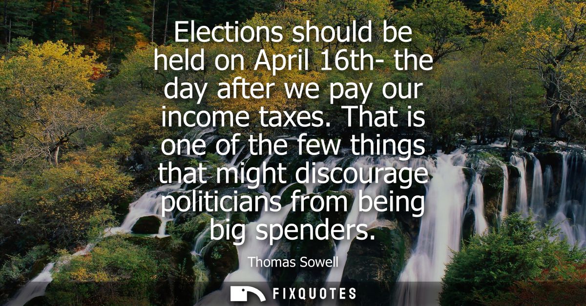 Elections should be held on April 16th- the day after we pay our income taxes. That is one of the few things that might 