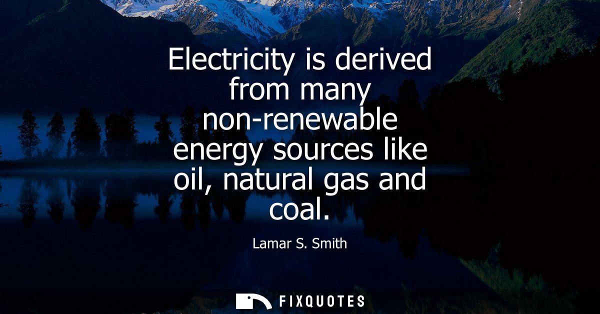 Electricity is derived from many non-renewable energy sources like oil, natural gas and coal