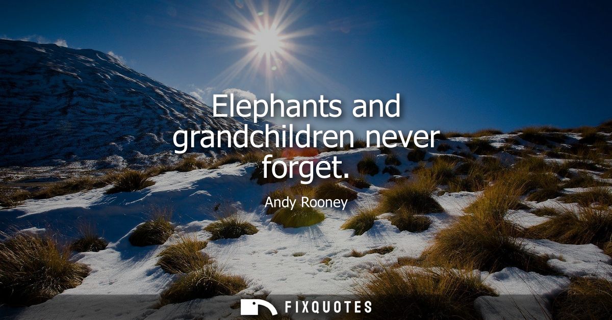 Elephants and grandchildren never forget