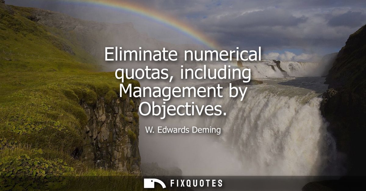 Eliminate numerical quotas, including Management by Objectives