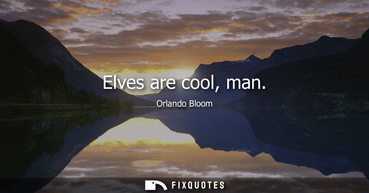 Elves are cool, man
