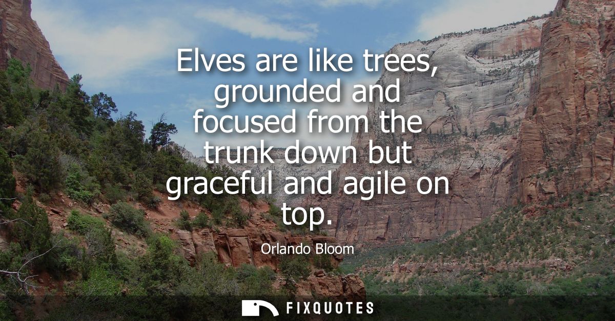 Elves are like trees, grounded and focused from the trunk down but graceful and agile on top