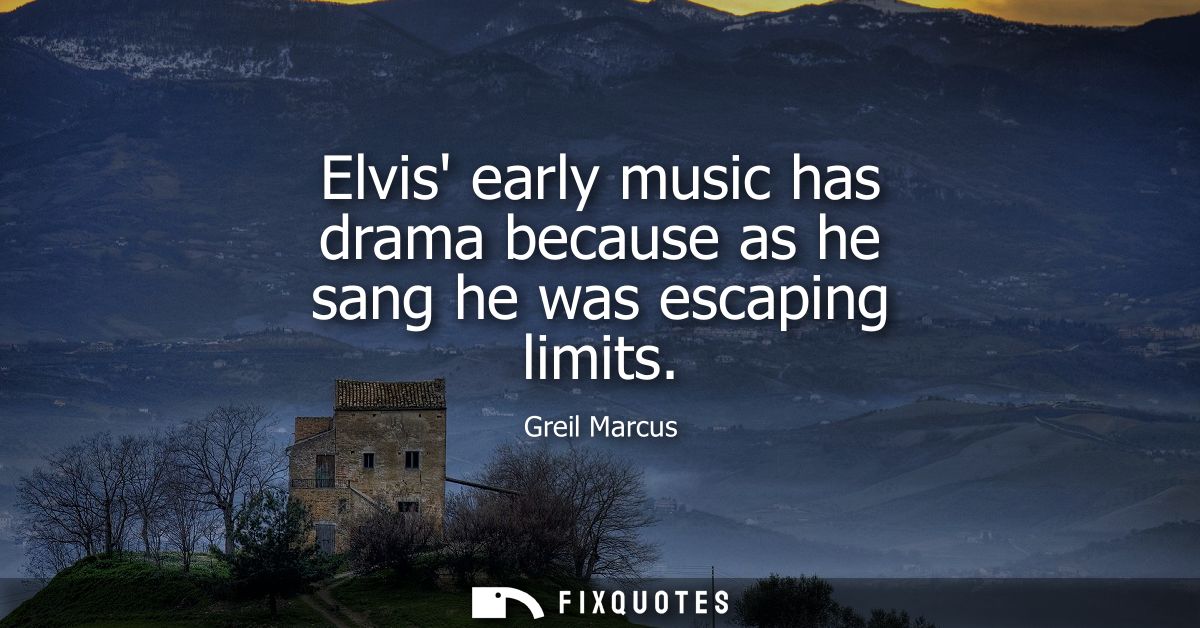 Elvis early music has drama because as he sang he was escaping limits
