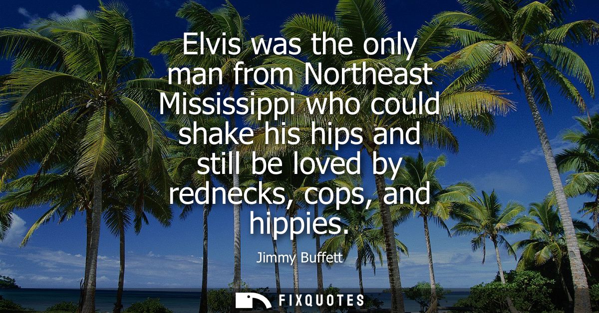 Elvis was the only man from Northeast Mississippi who could shake his hips and still be loved by rednecks, cops, and hip
